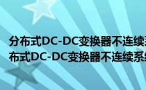 分布式DC-DC变换器不连续系统稳定性分析和控制（关于分布式DC-DC变换器不连续系统稳定性分析和控制介绍）