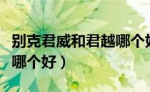 别克君威和君越哪个好图片（别克君威和君越哪个好）