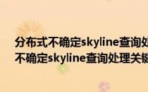 分布式不确定skyline查询处理关键技术研究（关于分布式不确定skyline查询处理关键技术研究介绍）