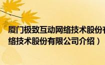 厦门极致互动网络技术股份有限公司（关于厦门极致互动网络技术股份有限公司介绍）