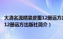 大清名流精装皮面12册远方出版社（关于大清名流精装皮面12册远方出版社简介）