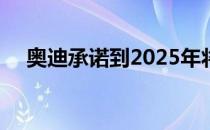 奥迪承诺到2025年将生产12款电动汽车