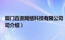 厦门百资网络科技有限公司（关于厦门百资网络科技有限公司介绍）