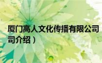 厦门高人文化传播有限公司（关于厦门高人文化传播有限公司介绍）