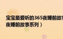 宝宝最爱听的365夜睡前故事系列（关于宝宝最爱听的365夜睡前故事系列）