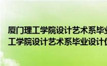 厦门理工学院设计艺术系毕业设计优秀作品集（关于厦门理工学院设计艺术系毕业设计优秀作品集介绍）