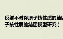 反射不对称原子核性质的结团模型研究（关于反射不对称原子核性质的结团模型研究）