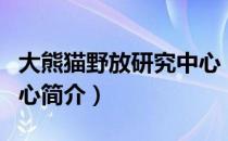 大熊猫野放研究中心（关于大熊猫野放研究中心简介）