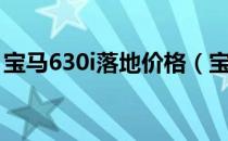 宝马630i落地价格（宝马630i落地价是多少）