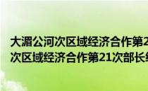 大湄公河次区域经济合作第21次部长级会议（关于大湄公河次区域经济合作第21次部长级会议简介）