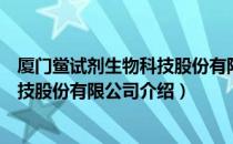 厦门鲎试剂生物科技股份有限公司（关于厦门鲎试剂生物科技股份有限公司介绍）