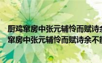 厨鸡窜房中张元辅怜而赋诗余不能自已亦为一篇（关于厨鸡窜房中张元辅怜而赋诗余不能自已亦为一篇介绍）