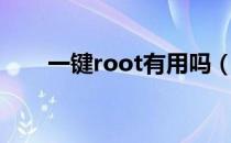 一键root有用吗（一键root要多久）