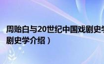 周贻白与20世纪中国戏剧史学（关于周贻白与20世纪中国戏剧史学介绍）