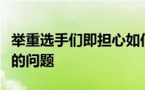 举重选手们即担心如何备战还担心奥运资格赛的问题