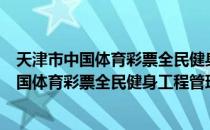 天津市中国体育彩票全民健身工程管理办法（关于天津市中国体育彩票全民健身工程管理办法）