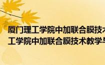 厦门理工学院中加联合膜技术教学与研究中心（关于厦门理工学院中加联合膜技术教学与研究中心介绍）