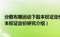 分数布朗运动下股本权证定价研究（关于分数布朗运动下股本权证定价研究介绍）