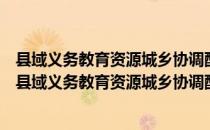 县域义务教育资源城乡协调配置研究：以云南省为例（关于县域义务教育资源城乡协调配置研究：以云南省为例介绍）