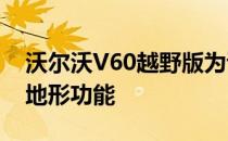 沃尔沃V60越野版为该型号增加了崎terra的地形功能