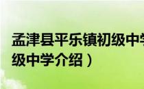 孟津县平乐镇初级中学（关于孟津县平乐镇初级中学介绍）