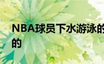 NBA球员下水游泳的样子跟平常差别就挺大的