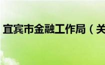 宜宾市金融工作局（关于宜宾市金融工作局）