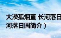 大漠孤烟直 长河落日圆（关于大漠孤烟直 长河落日圆简介）