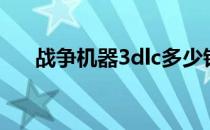 战争机器3dlc多少钱（战争机器3dlc）