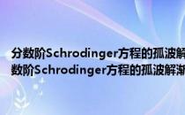 分数阶Schrodinger方程的孤波解渐近稳定性与孤波预解问题（关于分数阶Schrodinger方程的孤波解渐近稳定性与孤波预解问题介绍）