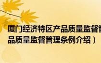 厦门经济特区产品质量监督管理条例（关于厦门经济特区产品质量监督管理条例介绍）