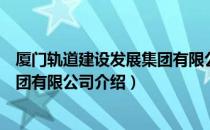 厦门轨道建设发展集团有限公司（关于厦门轨道建设发展集团有限公司介绍）