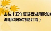 去杭十五年复游西湖用欧阳察判韵（关于去杭十五年复游西湖用欧阳察判韵介绍）