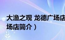 大渔之观 龙德广场店（关于大渔之观 龙德广场店简介）