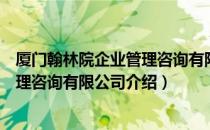 厦门翰林院企业管理咨询有限公司（关于厦门翰林院企业管理咨询有限公司介绍）