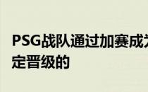 PSG战队通过加赛成为了入围赛阶段第一个确定晋级的