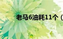 老马6油耗11个（老马6油耗多少）