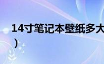 14寸笔记本壁纸多大尺寸（14寸笔记本壁纸）