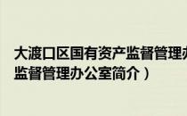 大渡口区国有资产监督管理办公室（关于大渡口区国有资产监督管理办公室简介）