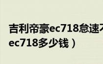 吉利帝豪ec718怠速不稳忽高忽低（吉利帝豪ec718多少钱）