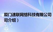 厦门速联网络科技有限公司（关于厦门速联网络科技有限公司介绍）