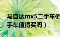 马自达mx5二手车值得买吗（马自达mx5二手车值得买吗）