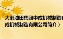 大港油田集团中成机械制造有限公司（关于大港油田集团中成机械制造有限公司简介）