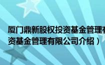 厦门鼎新股权投资基金管理有限公司（关于厦门鼎新股权投资基金管理有限公司介绍）