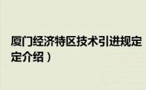 厦门经济特区技术引进规定（关于厦门经济特区技术引进规定介绍）