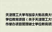 天津理工大学与加拿大魁北克大学席库提米分校合作举办项目管理硕士学位教育项目（关于天津理工大学与加拿大魁北克大学席库提米分校合作举办项目管理硕士学位教育项目）