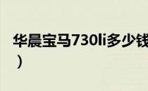 华晨宝马730li多少钱（华晨宝马730li多少钱）