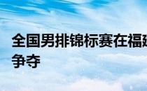 全国男排锦标赛在福建漳州展开了第二阶段的争夺