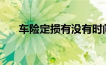 车险定损有没有时间限制（车险定损）