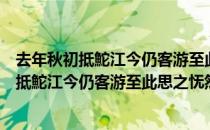 去年秋初抵鮀江今仍客游至此思之怃然二首（关于去年秋初抵鮀江今仍客游至此思之怃然二首介绍）